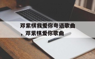 邓紫棋我爱你粤语歌曲，邓紫棋爱你歌曲