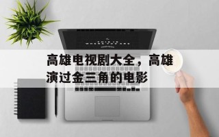 高雄电视剧大全，高雄演过金三角的电影