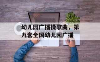 幼儿园广播操歌曲，第九套全国幼儿园广播
