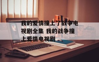 我的爱情撞上了战争电视剧全集 我的战争撞上爱情电视剧