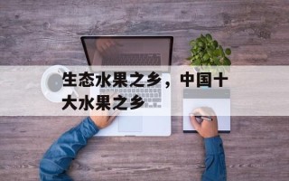 生态水果之乡，中国十大水果之乡