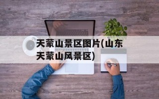 天蒙山景区图片(山东天蒙山风景区)