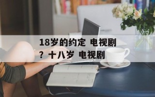 18岁的约定 电视剧？十八岁 电视剧
