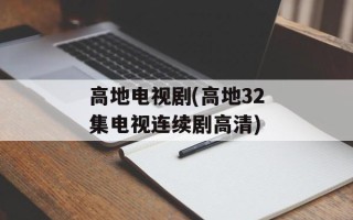 高地电视剧(高地32集电视连续剧高清)