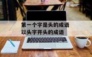 第一个字是头的成语 以头字开头的成语
