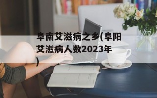 阜南艾滋病之乡(阜阳艾滋病人数2023年)