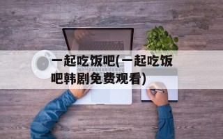 一起吃饭吧(一起吃饭吧韩剧免费观看)