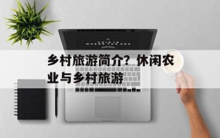 乡村旅游简介？休闲农业与乡村旅游