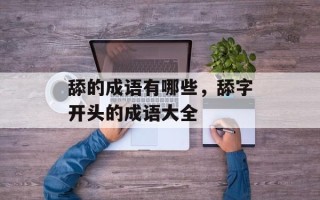 舔的成语有哪些，舔字开头的成语大全