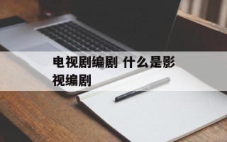 电视剧编剧 什么是影视编剧