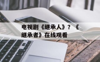 电视剧《继承人》？《继承者》在线观看