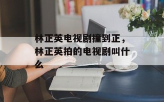 林正英电视剧撞到正，林正英拍的电视剧叫什么