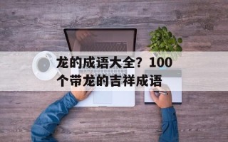 龙的成语大全？100个带龙的吉祥成语