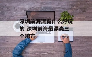 深圳前海湾有什么好玩的 深圳前海最漂亮三个地方