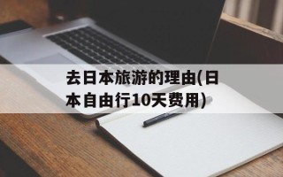 去日本旅游的理由(日本自由行10天费用)
