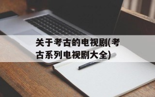 关于考古的电视剧(考古系列电视剧大全)