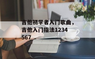 吉他初学者入门歌曲，吉他入门指法1234567