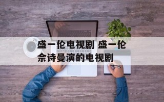 盛一伦电视剧 盛一伦佘诗曼演的电视剧
