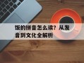 饭的拼音怎么读？从发音到文化全解析