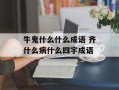 牛鬼什么什么成语 齐什么病什么四字成语