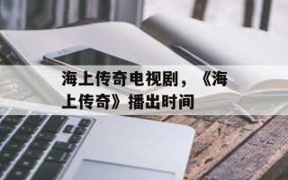海上传奇电视剧，《海上传奇》播出时间
