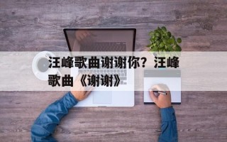 汪峰歌曲谢谢你？汪峰歌曲《谢谢》