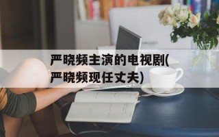 严晓频主演的电视剧(严晓频现任丈夫)