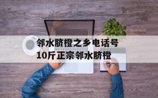 邻水脐橙之乡电话号 10斤正宗邻水脐橙
