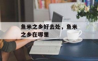 鱼米之乡好去处，鱼米之乡在哪里