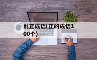 乱正成语(正的成语100个)