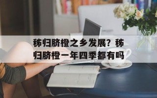 秭归脐橙之乡发展？秭归脐橙一年四季都有吗