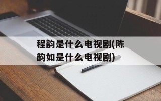 程韵是什么电视剧(陈韵如是什么电视剧)
