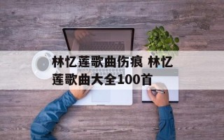 林忆莲歌曲伤痕 林忆莲歌曲大全100首