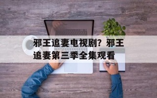 邪王追妻电视剧？邪王追妻第三季全集观看