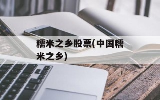 糯米之乡股票(中国糯米之乡)