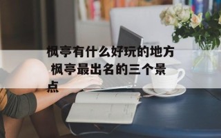 枫亭有什么好玩的地方 枫亭最出名的三个景点