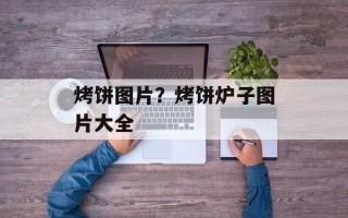 烤饼图片？烤饼炉子图片大全