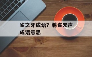 雀之牙成语？鸦雀无声成语意思