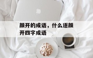 颜开的成语，什么逐颜开四字成语
