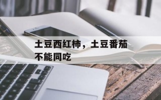 土豆西红柿，土豆番茄不能同吃