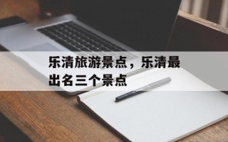 乐清旅游景点，乐清最出名三个景点