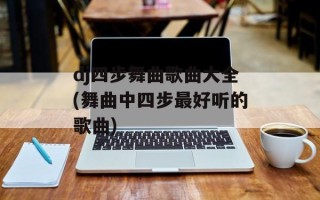 dj四步舞曲歌曲大全(舞曲中四步最好听的歌曲)
