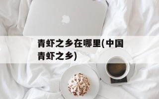 青虾之乡在哪里(中国青虾之乡)