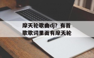 摩天轮歌曲dj？有首歌歌词里面有摩天轮