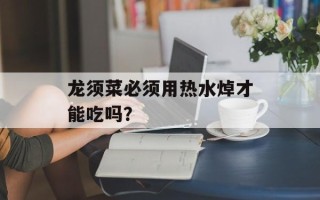龙须菜必须用热水焯才能吃吗？