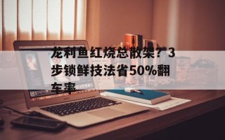 龙利鱼红烧总散架？3步锁鲜技法省50%翻车率