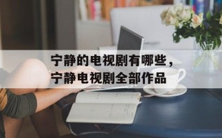 宁静的电视剧有哪些，宁静电视剧全部作品