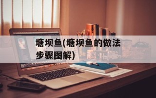 塘坝鱼(塘坝鱼的做法步骤图解)