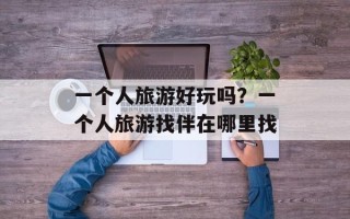 一个人旅游好玩吗？一个人旅游找伴在哪里找