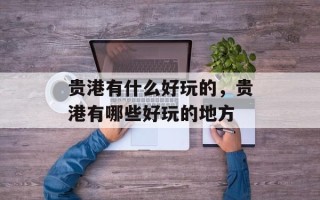 贵港有什么好玩的，贵港有哪些好玩的地方